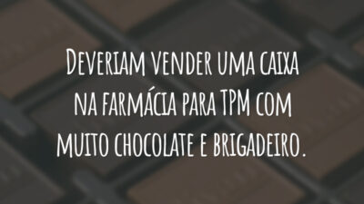 Deveriam vender uma caixa na farmácia para TPM com muito chocolate e brigadeiro.