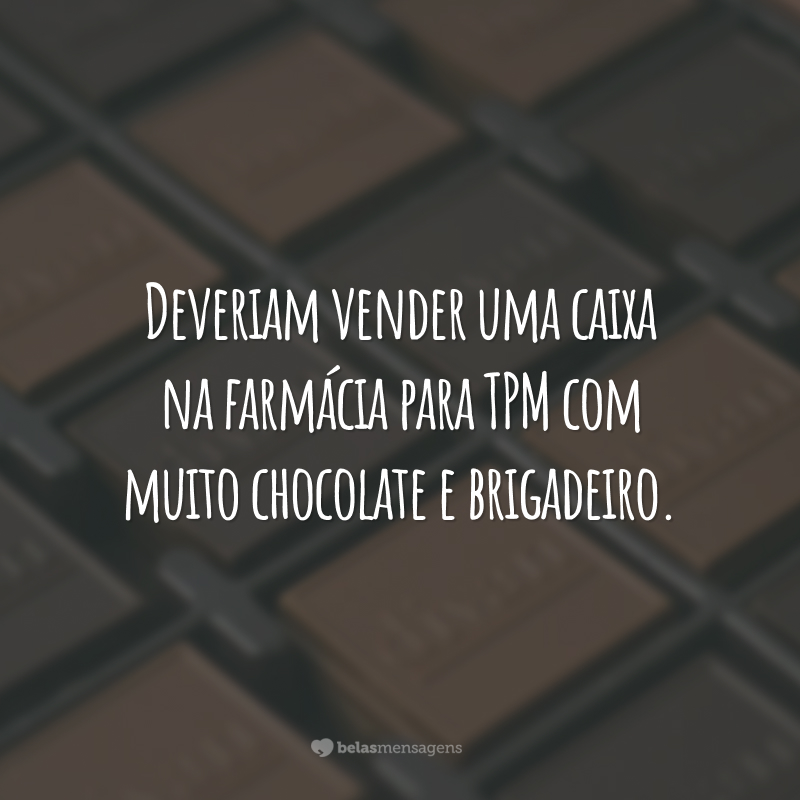 Deveriam vender uma caixa na farmácia para TPM com muito chocolate e brigadeiro.