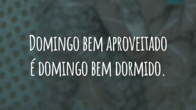 Domingo bem aproveitado é domingo bem dormido.