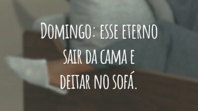 Domingo: esse eterno sair da cama e deitar no sofá.