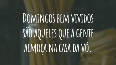 Domingos bem vividos são aqueles que a gente almoça na casa da vó.