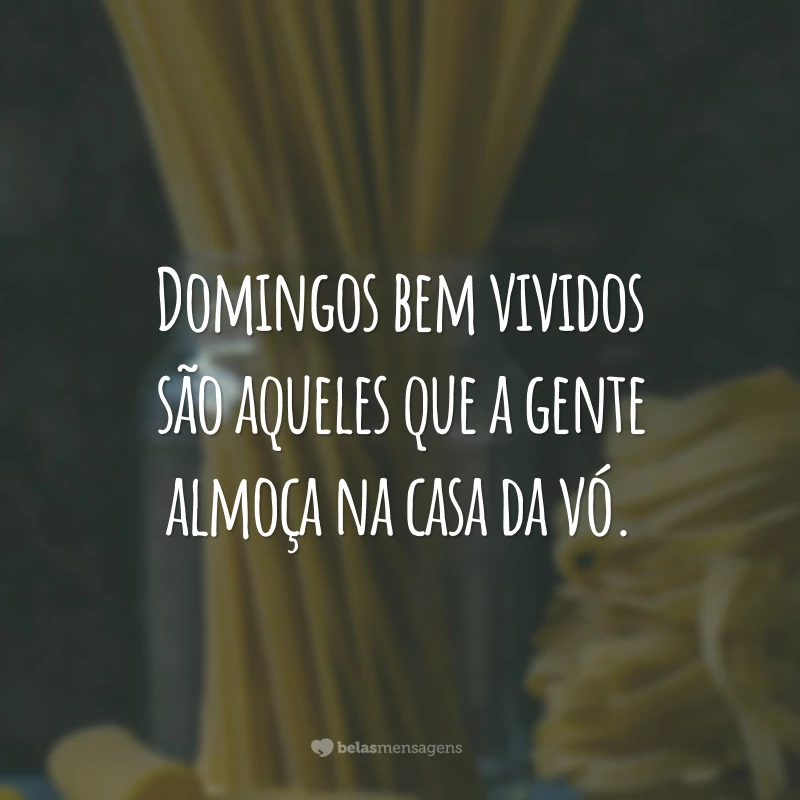 Domingos bem vividos são aqueles que a gente almoça na casa da vó.