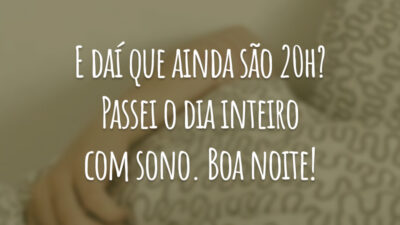 E daí que ainda são 20h? Passei o dia inteiro com sono. Boa noite!