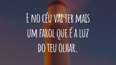 E no céu vai ter mais um farol que é a luz do teu olhar.