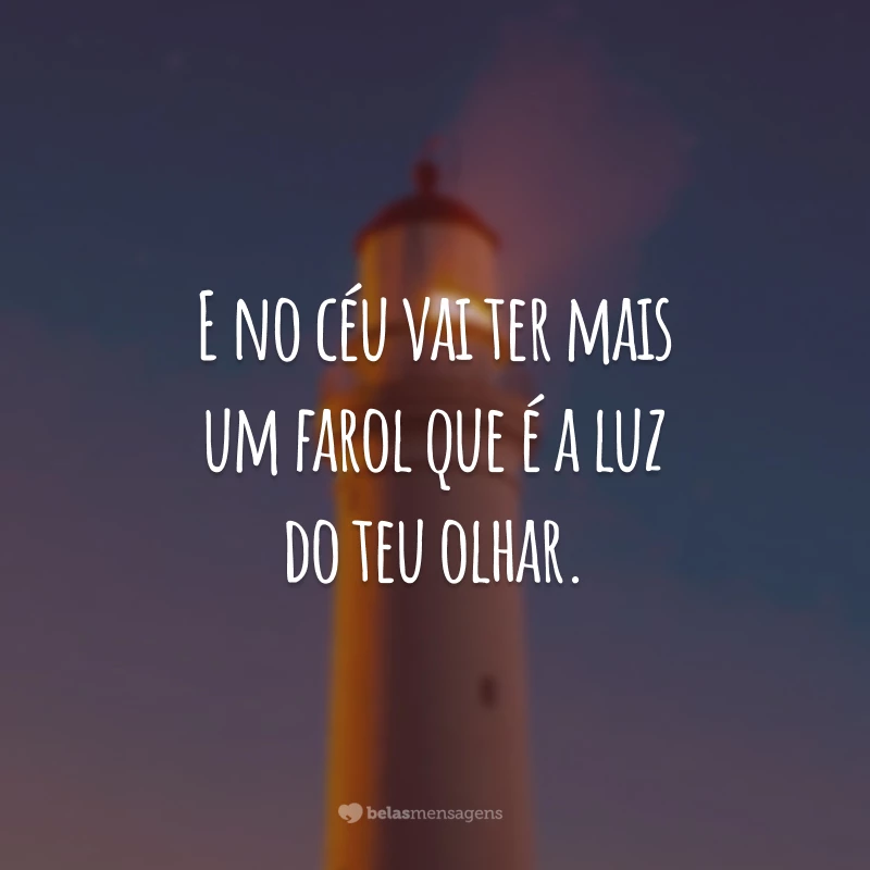 E no céu vai ter mais um farol que é a luz do teu olhar.