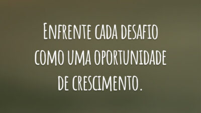 Enfrente cada desafio como uma oportunidade de crescimento.