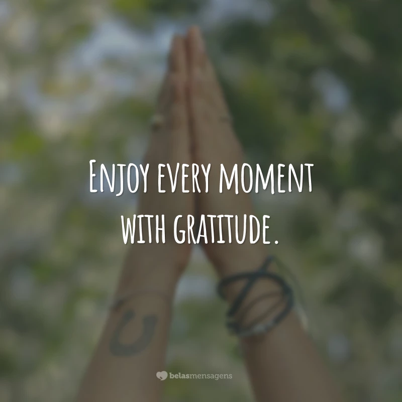 Enjoy every moment with gratitude.
(Aproveite cada momento com gratidão.)