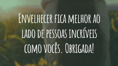 Envelhecer fica melhor ao lado de pessoas incríveis como vocês. Obrigada!