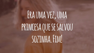 Era uma vez, uma princesa que se salvou sozinha. Fim!