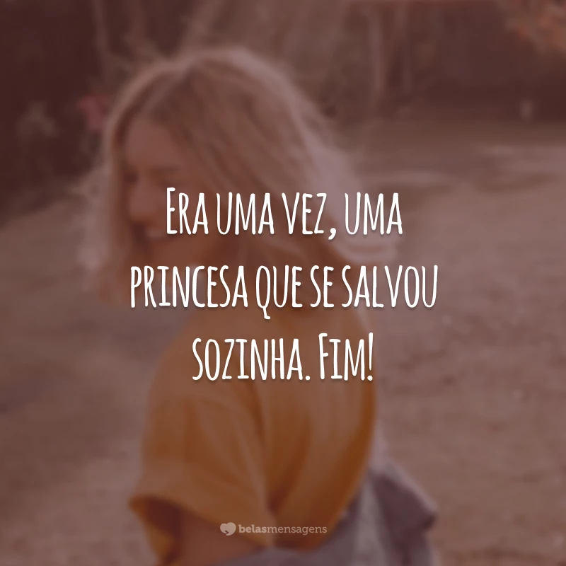 Era uma vez, uma princesa que se salvou sozinha. Fim!