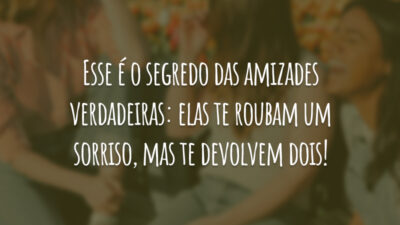 Esse é o segredo das amizades verdadeiras: elas te roubam um sorriso, mas te devolvem dois!