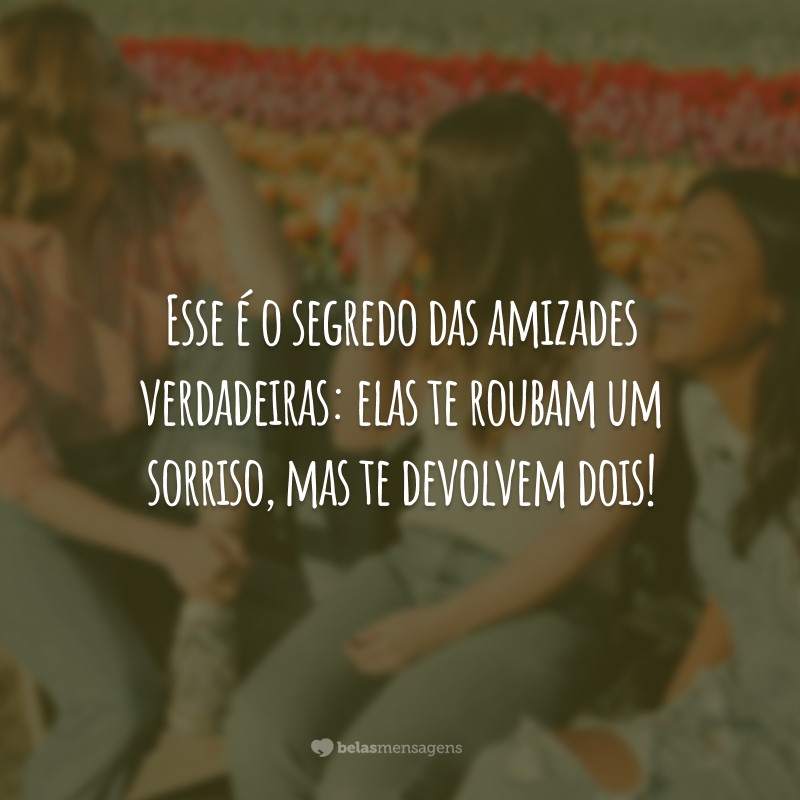 Esse é o segredo das amizades verdadeiras: elas te roubam um sorriso, mas te devolvem dois!