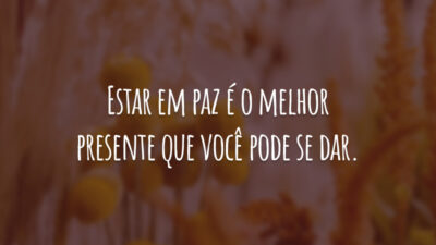 Estar em paz é o melhor presente que você pode se dar.