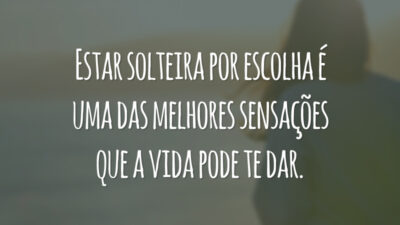 Estar solteira por escolha é uma das melhores sensações que a vida pode te dar.