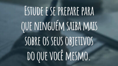 Estude e se prepare para que ninguém saiba mais sobre os seus objetivos do que você mesmo.