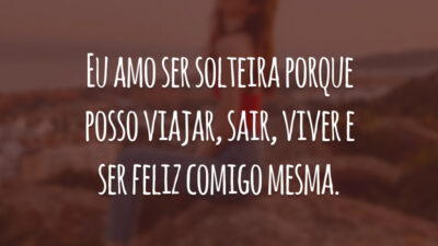 Eu amo ser solteira porque posso viajar, sair, viver e ser feliz comigo mesma.