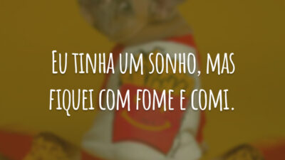 Eu tinha um sonho, mas fiquei com fome e comi.
