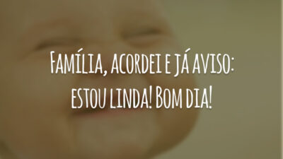 Família, acordei e já aviso: estou linda! Bom dia!