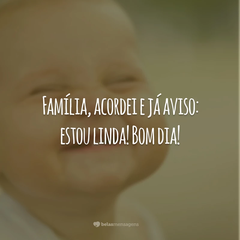 Família, acordei e já aviso: estou linda! Bom dia!