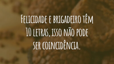 Felicidade e brigadeiro têm 10 letras, isso não pode ser coincidência.