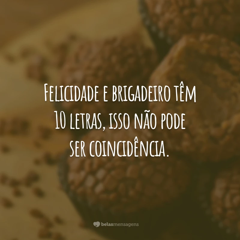 Felicidade e brigadeiro têm 10 letras, isso não pode ser coincidência.