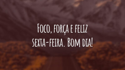 Foco, força e feliz sexta-feira. Bom dia!