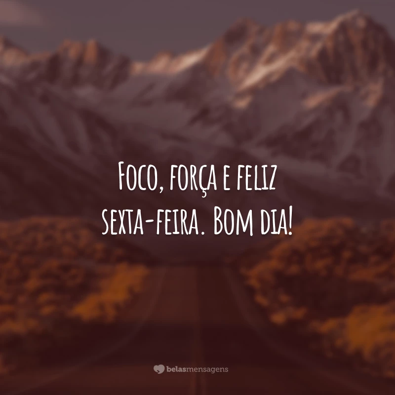 Foco, força e feliz sexta-feira. Bom dia!