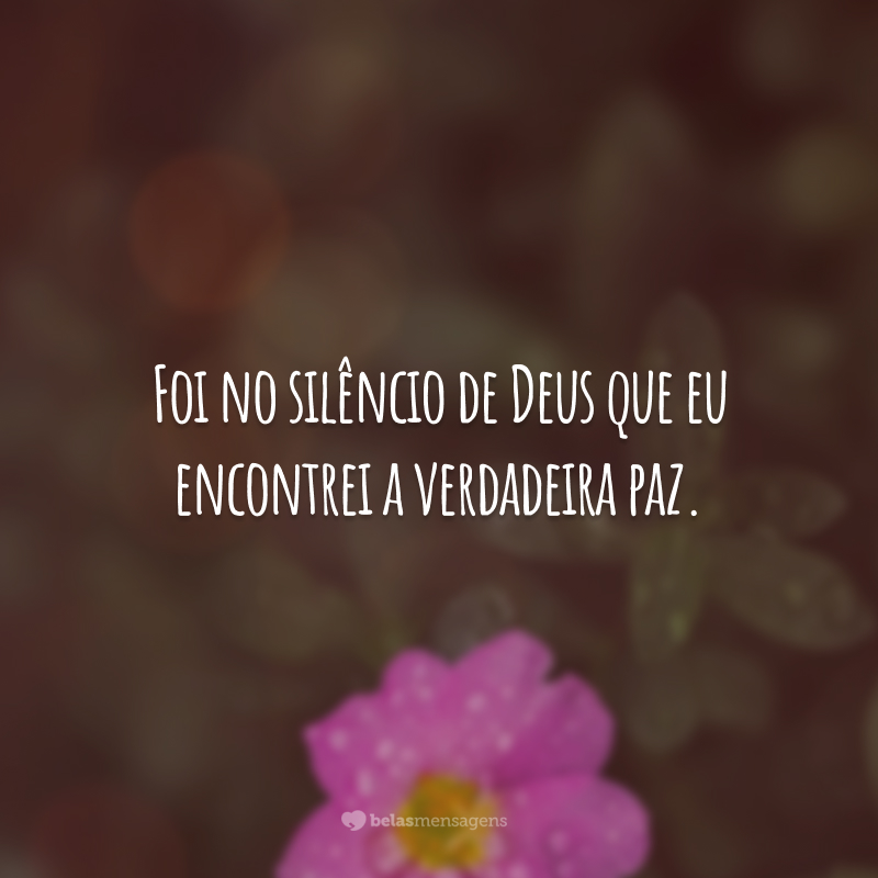 Foi no silêncio de Deus que eu encontrei a verdadeira paz.