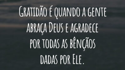 Gratidão é quando a gente abraça Deus e agradece por todas as bênçãos dadas por Ele.