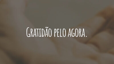 Gratidão pelo agora.