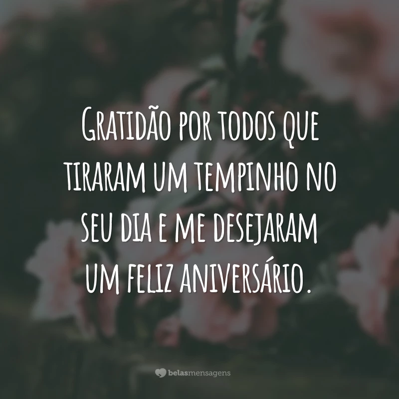 Gratidão por todos que tiraram um tempinho no seu dia e me desejaram um feliz aniversário.