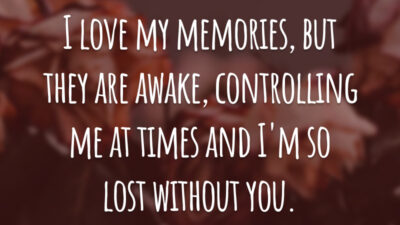 I love my memories, but they are awake, controlling me at times and I'm so lost without you. (Eu amo as minhas memórias, mas elas, às vezes, acordam me controlando e eu estou perdido sem você.)