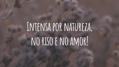 Intensa por natureza, no riso e no amor!