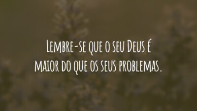 Lembre-se que o seu Deus é maior do que os seus problemas.