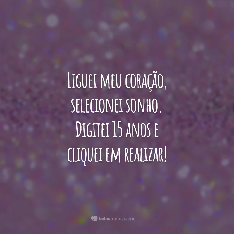 Liguei meu coração, selecionei sonho. Digitei 15 anos e cliquei em realizar!