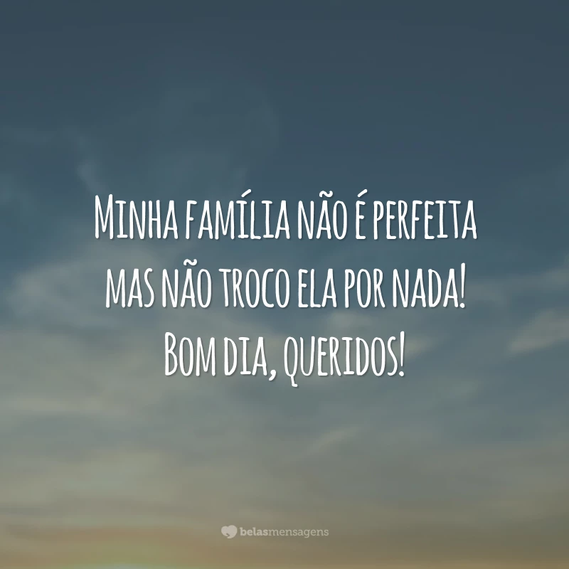 Minha família não é perfeita mas não troco ela por nada! Bom dia, queridos!