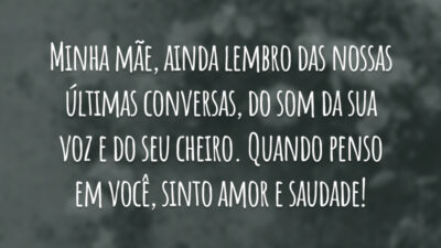 Minha mãe, ainda lembro das nossas últimas conversas, do som da sua voz e do seu cheiro. Quando penso em você, sinto amor e saudade!
