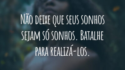 Não deixe que seus sonhos sejam só sonhos. Batalhe para realizá-los.