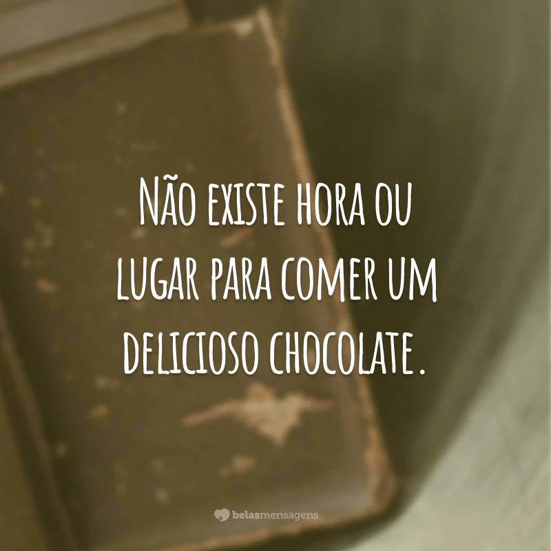 Não existe hora ou lugar para comer um delicioso chocolate.