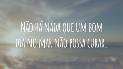 Não há nada que um bom dia no mar não possa curar.