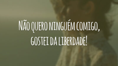 Não quero ninguém comigo, gostei da liberdade!