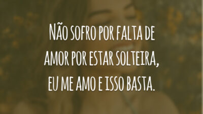 Não sofro por falta de amor por estar solteira, eu me amo e isso basta.