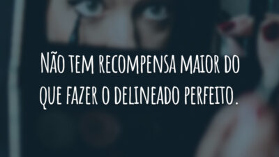Não tem recompensa maior do que fazer o delineado perfeito.