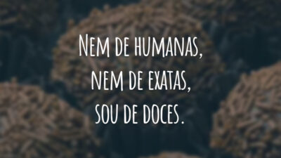 Nem de humanas, nem de exatas, sou de doces.