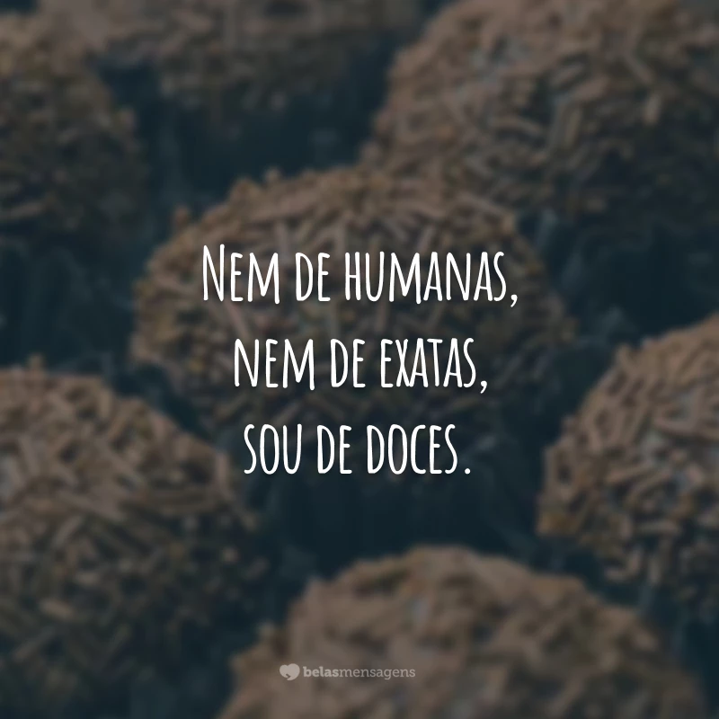 Nem de humanas, nem de exatas, sou de doces.