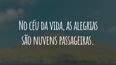 No céu da vida, as alegrias são nuvens passageiras.