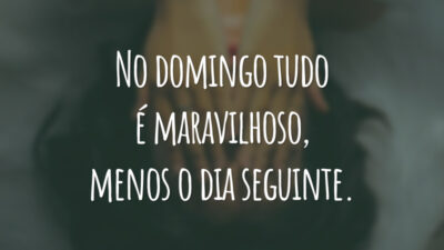 No domingo tudo é maravilhoso, menos o dia seguinte.