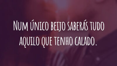 Num único beijo saberás tudo aquilo que tenho calado.