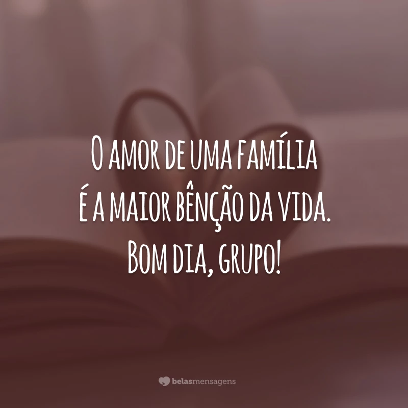 O amor de uma família é a maior bênção da vida. Bom dia, grupo!