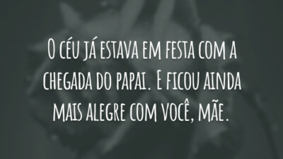 O céu já estava em festa com a chegada do papai. E ficou ainda mais alegre com você, mãe.
